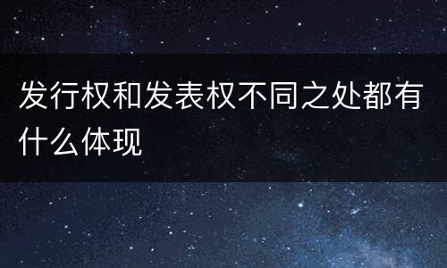 发行权和发表权不同之处都有什么体现