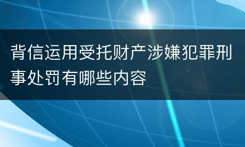 背信运用受托财产涉嫌犯罪刑事处罚有哪些内容