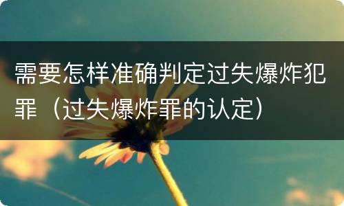 需要怎样准确判定过失爆炸犯罪（过失爆炸罪的认定）