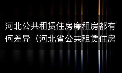 河北公共租赁住房廉租房都有何差异（河北省公共租赁住房）