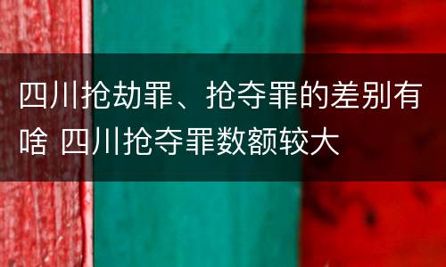 四川抢劫罪、抢夺罪的差别有啥 四川抢夺罪数额较大