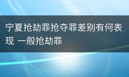 宁夏抢劫罪抢夺罪差别有何表现 一般抢劫罪