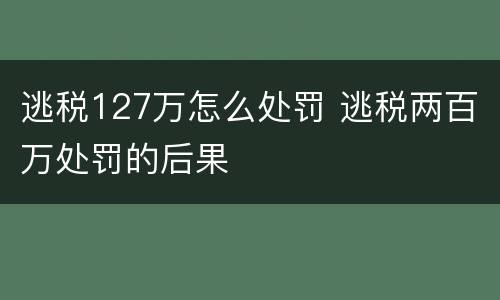 逃税127万怎么处罚 逃税两百万处罚的后果