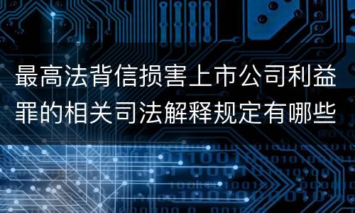 最高法背信损害上市公司利益罪的相关司法解释规定有哪些主要内容