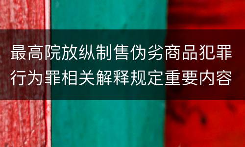 最高院放纵制售伪劣商品犯罪行为罪相关解释规定重要内容都有哪些