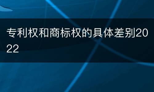 专利权和商标权的具体差别2022