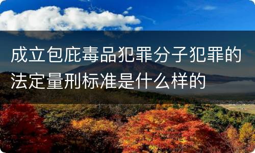 成立包庇毒品犯罪分子犯罪的法定量刑标准是什么样的