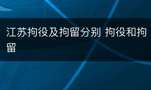 江苏拘役及拘留分别 拘役和拘留