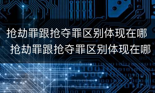 抢劫罪跟抢夺罪区别体现在哪 抢劫罪跟抢夺罪区别体现在哪里