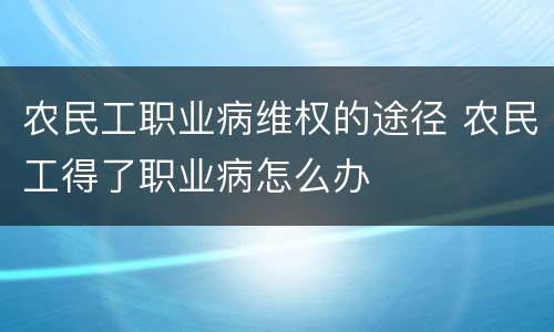 农民工职业病维权的途径 农民工得了职业病怎么办