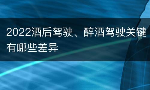 2022酒后驾驶、醉酒驾驶关键有哪些差异