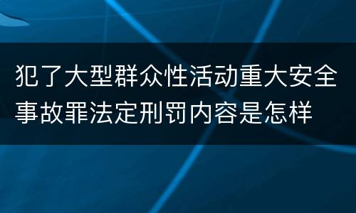 犯了大型群众性活动重大安全事故罪法定刑罚内容是怎样