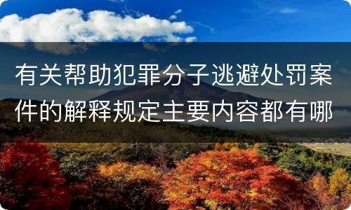 有关帮助犯罪分子逃避处罚案件的解释规定主要内容都有哪些