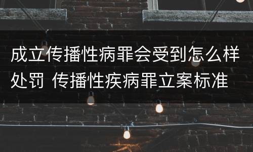 成立传播性病罪会受到怎么样处罚 传播性疾病罪立案标准