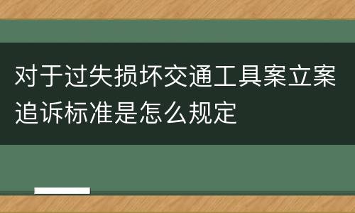 对于过失损坏交通工具案立案追诉标准是怎么规定