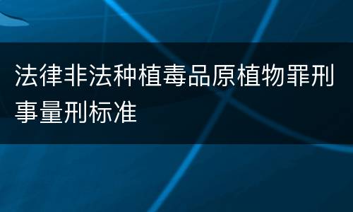 法律非法种植毒品原植物罪刑事量刑标准