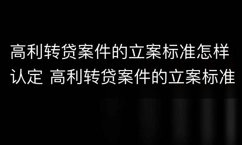 高利转贷案件的立案标准怎样认定 高利转贷案件的立案标准怎样认定呢