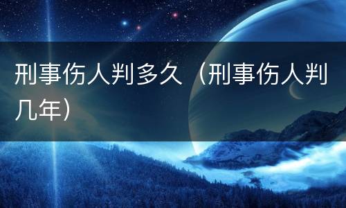 刑事伤人判多久（刑事伤人判几年）