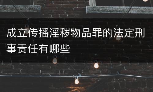 成立传播淫秽物品罪的法定刑事责任有哪些