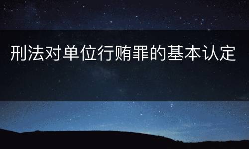刑法对单位行贿罪的基本认定