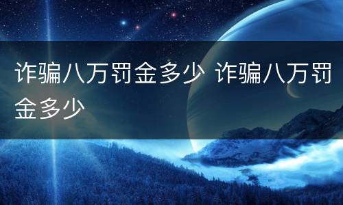 诈骗八万罚金多少 诈骗八万罚金多少