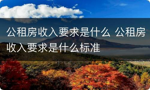 公租房收入要求是什么 公租房收入要求是什么标准