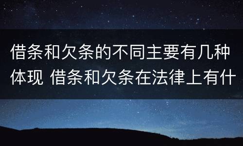 借条和欠条的不同主要有几种体现 借条和欠条在法律上有什么不一样的地方