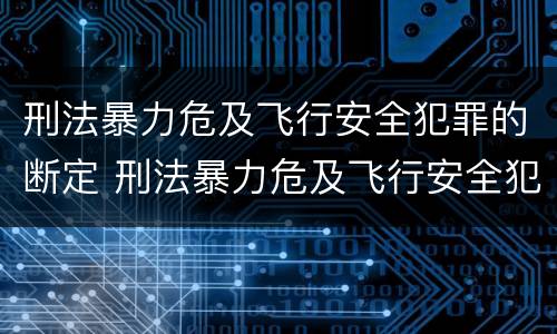刑法暴力危及飞行安全犯罪的断定 刑法暴力危及飞行安全犯罪的断定原则