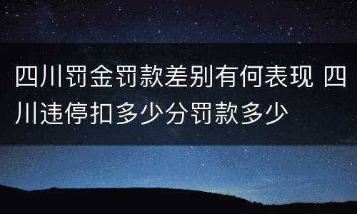 四川罚金罚款差别有何表现 四川违停扣多少分罚款多少
