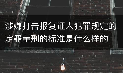 涉嫌打击报复证人犯罪规定的定罪量刑的标准是什么样的