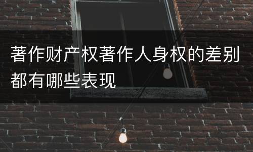 著作财产权著作人身权的差别都有哪些表现
