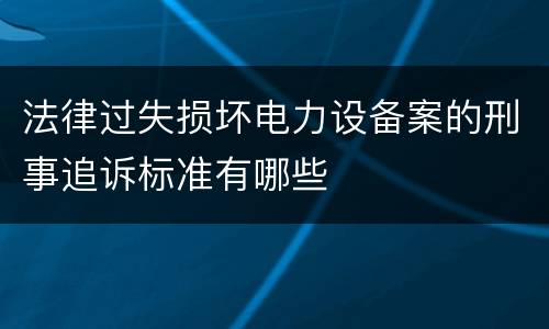 法律过失损坏电力设备案的刑事追诉标准有哪些