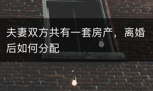 夫妻双方共有一套房产，离婚后如何分配