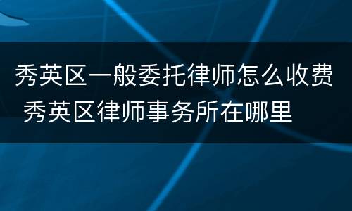 秀英区一般委托律师怎么收费 秀英区律师事务所在哪里