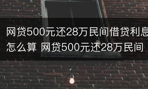 网贷500元还28万民间借贷利息怎么算 网贷500元还28万民间借贷利息怎么算出来的