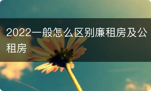 2022一般怎么区别廉租房及公租房