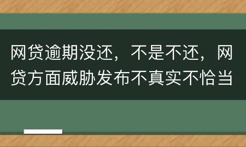 网贷逾期没还，不是不还，网贷方面威胁发布不真实不恰当的言论，网贷方面算违法吗