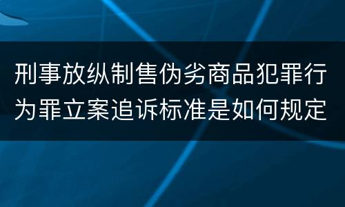 刑事放纵制售伪劣商品犯罪行为罪立案追诉标准是如何规定