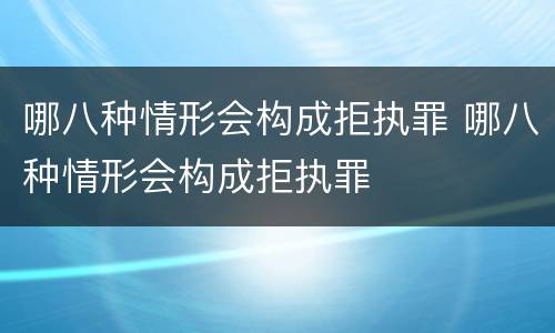哪八种情形会构成拒执罪 哪八种情形会构成拒执罪