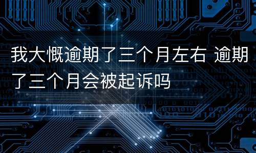 我大慨逾期了三个月左右 逾期了三个月会被起诉吗