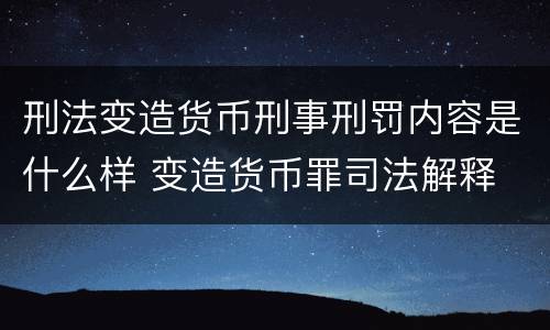 刑法变造货币刑事刑罚内容是什么样 变造货币罪司法解释