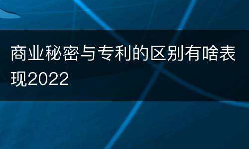 商业秘密与专利的区别有啥表现2022