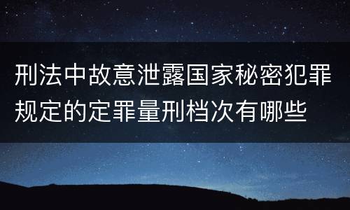 刑法中故意泄露国家秘密犯罪规定的定罪量刑档次有哪些