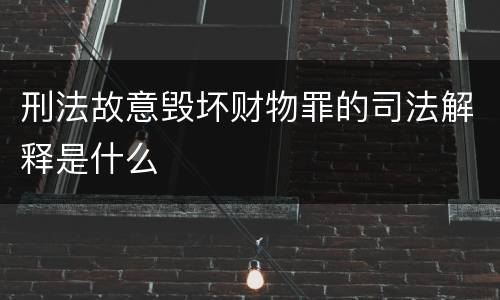 刑法故意毁坏财物罪的司法解释是什么