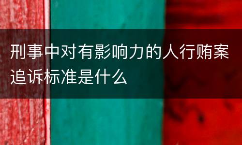 刑事中对有影响力的人行贿案追诉标准是什么