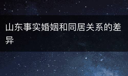 山东事实婚姻和同居关系的差异