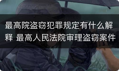 最高院盗窃犯罪规定有什么解释 最高人民法院审理盗窃案件最新规定