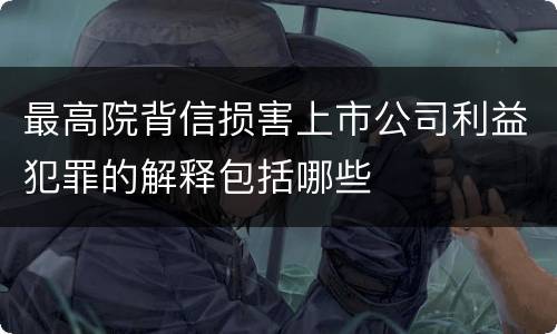 最高院背信损害上市公司利益犯罪的解释包括哪些