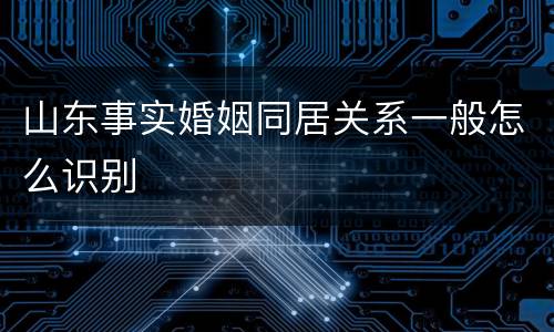山东事实婚姻同居关系一般怎么识别