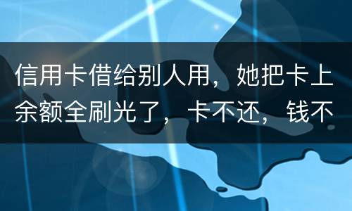 信用卡借给别人用，她把卡上余额全刷光了，卡不还，钱不还，怎么办